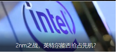 2nm之战,英特尔能否抢占先机?